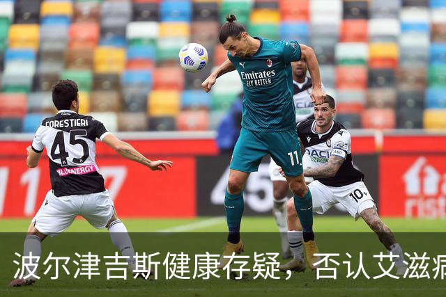 波尔津吉斯健康存疑，否认艾滋病传闻无限期缺阵