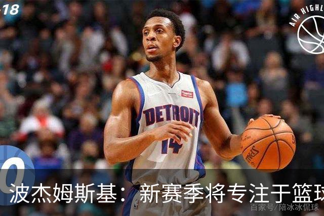 波杰姆斯基：新赛季将专注于篮球与胜利而非社交媒体