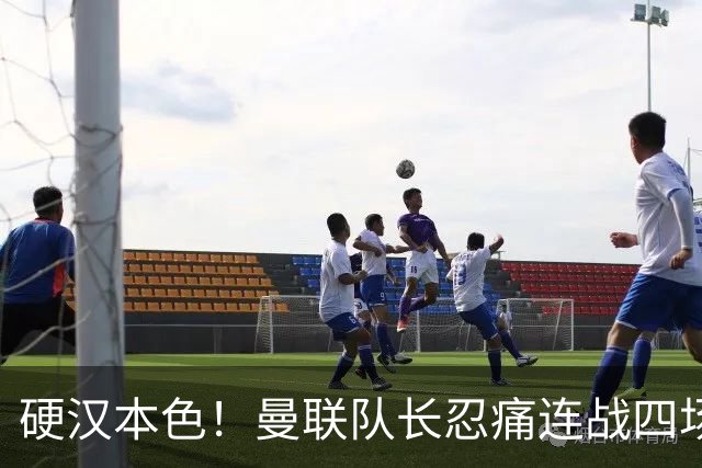硬汉本色！曼联队长忍痛连战四场 葡萄牙新帅决定休战