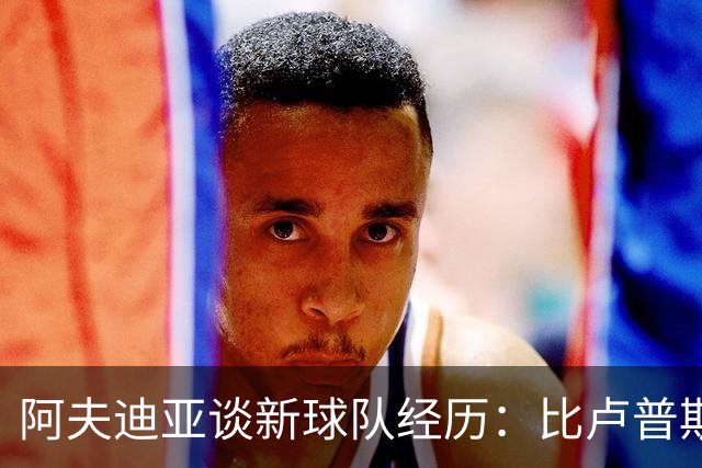 阿夫迪亚谈新球队经历：比卢普斯的指导让我重拾自信